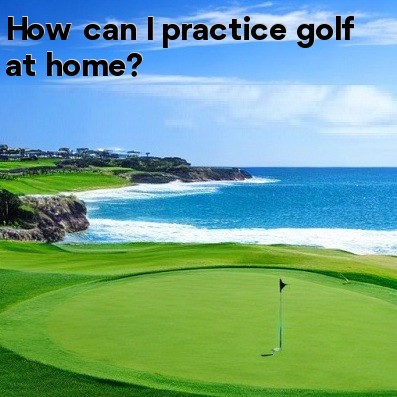 How can I practice golf at home How can I practice golf at home
