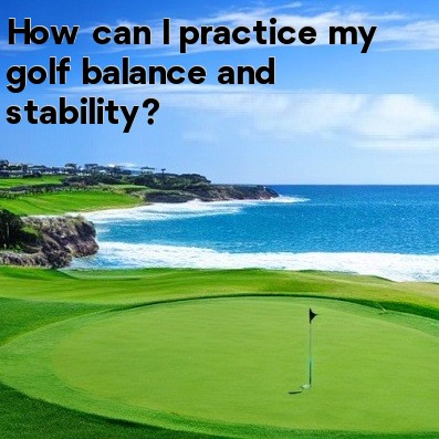 How can I practice my golf balance and stability How can I practice my golf balance and stability