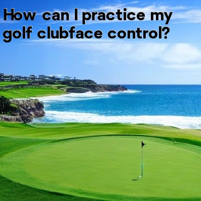 How can I practice my golf clubface control How can I practice my golf clubface control