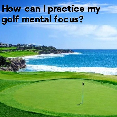 How can I practice my golf mental focus