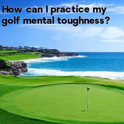 How can I practice my golf mental toughness