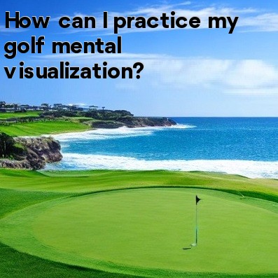 How can I practice my golf mental visualization How can I practice my golf mental visualization