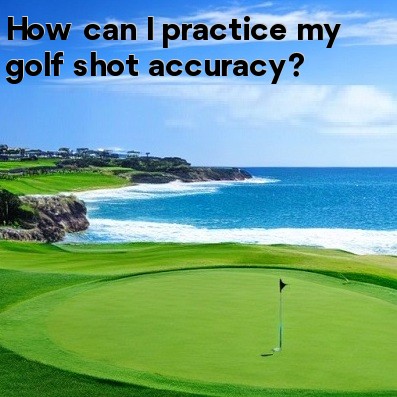 How can I practice my golf shot accuracy How can I practice my golf shot accuracy