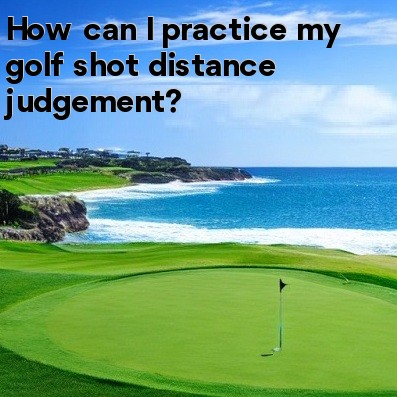 How can I practice my golf shot distance judgement How can I practice my golf shot distance judgement