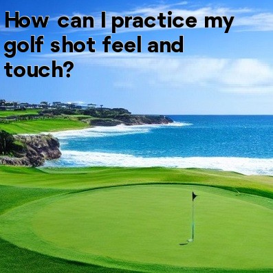 How can I practice my golf shot feel and touch