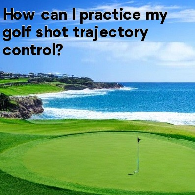 How can I practice my golf shot trajectory control How can I practice my golf shot trajectory control