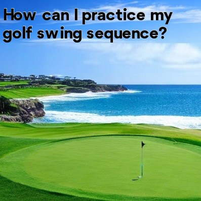 How can I practice my golf swing sequence How can I practice my golf swing sequence