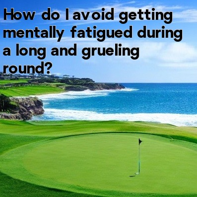 How do I avoid getting mentally fatigued during a long and grueling round How do I avoid getting mentally fatigued during a long and grueling round