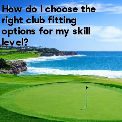 How do I choose the right club fitting options for my skill level