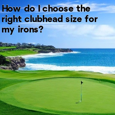 How do I choose the right clubhead size for my irons How do I choose the right clubhead size for my irons