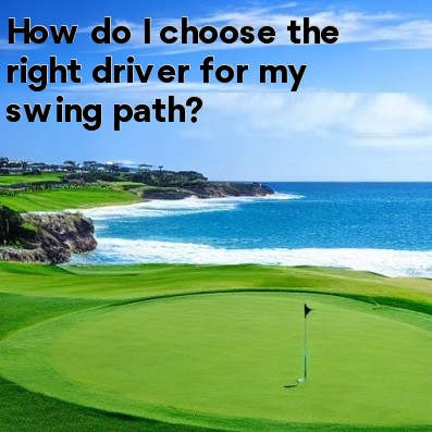 How do I choose the right driver for my swing path How do I choose the right driver for my swing path