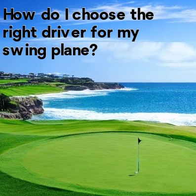 How do I choose the right driver for my swing plane How do I choose the right driver for my swing plane
