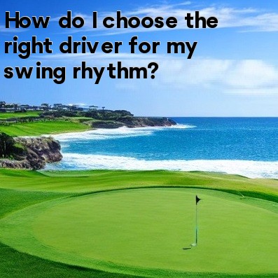 How do I choose the right driver for my swing rhythm How do I choose the right driver for my swing rhythm