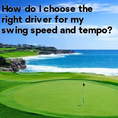 How do I choose the right driver for my swing speed and tempo How do I choose the right driver for my swing speed and tempo