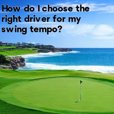 How do I choose the right driver for my swing tempo How do I choose the right driver for my swing tempo