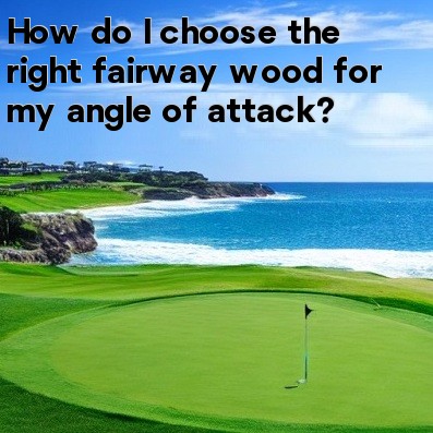 How do I choose the right fairway wood for my angle of attack