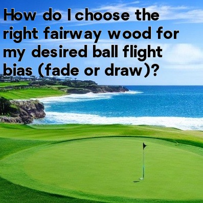 How do I choose the right fairway wood for my desired ball flight bias (fade or draw) How do I choose the right fairway wood for my desired ball flight bias (fade or draw)