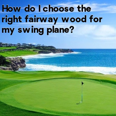 How do I choose the right fairway wood for my swing plane How do I choose the right fairway wood for my swing plane