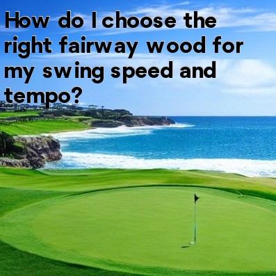 How do I choose the right fairway wood for my swing speed and tempo