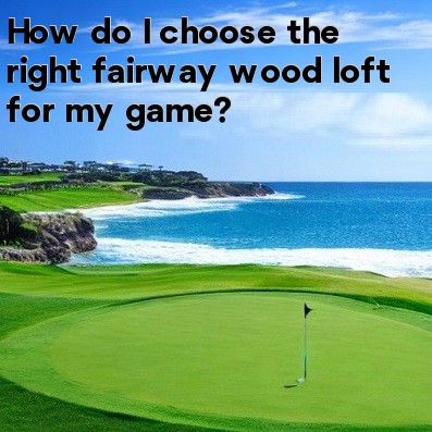 How do I choose the right fairway wood loft for my game How do I choose the right fairway wood loft for my game