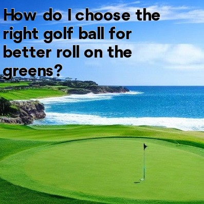 How do I choose the right golf ball for better roll on the greens How do I choose the right golf ball for better roll on the greens