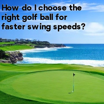 How do I choose the right golf ball for faster swing speeds How do I choose the right golf ball for faster swing speeds