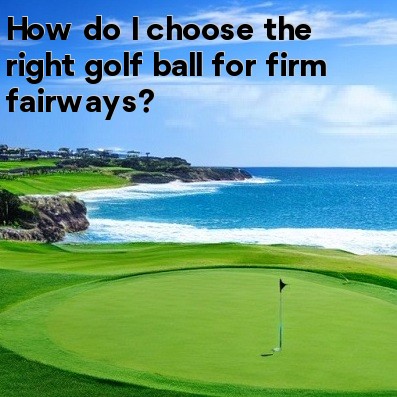How do I choose the right golf ball for firm fairways How do I choose the right golf ball for firm fairways