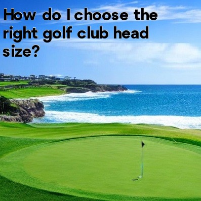 How do I choose the right golf club head size How do I choose the right golf club head size