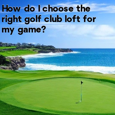 How do I choose the right golf club loft for my game How do I choose the right golf club loft for my game