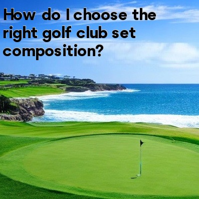 How do I choose the right golf club set composition