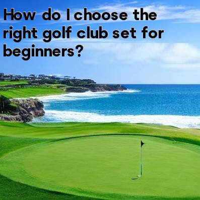How do I choose the right golf club set for beginners How do I choose the right golf club set for beginners