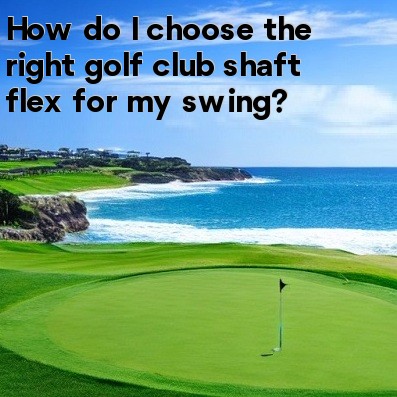 How do I choose the right golf club shaft flex for my swing How do I choose the right golf club shaft flex for my swing