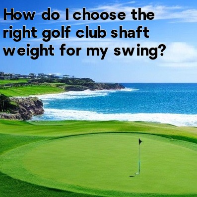 How Do I Choose The Right Golf Club Shaft Weight For My Swing?