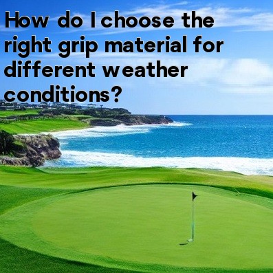 How do I choose the right grip material for different weather conditions How do I choose the right grip material for different weather conditions