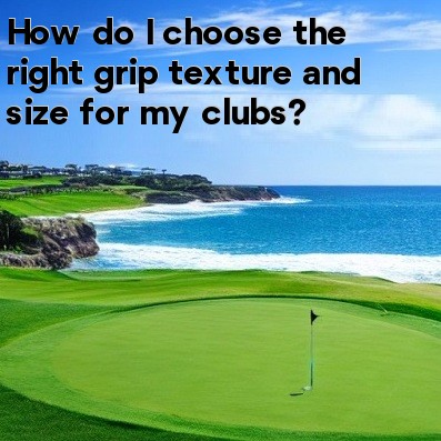 How do I choose the right grip texture and size for my clubs How do I choose the right grip texture and size for my clubs