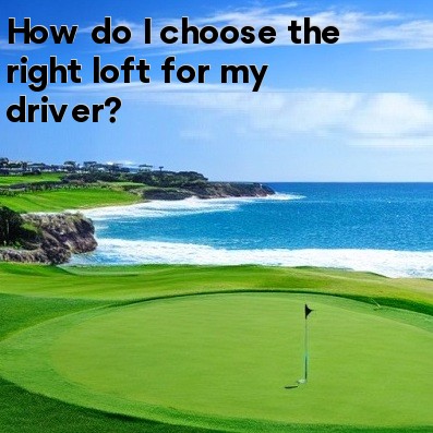 How do I choose the right loft for my driver