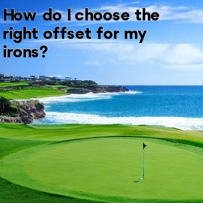 How do I choose the right offset for my irons How do I choose the right offset for my irons
