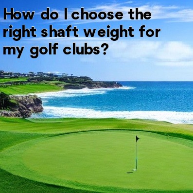 How do I choose the right shaft weight for my golf clubs How do I choose the right shaft weight for my golf clubs