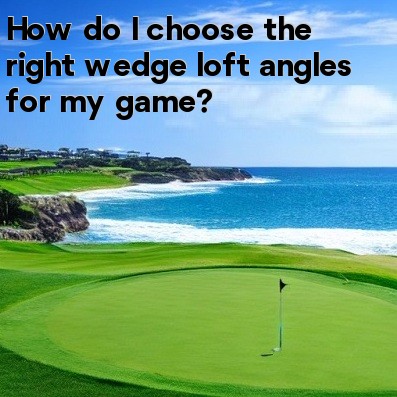 How do I choose the right wedge loft angles for my game How do I choose the right wedge loft angles for my game