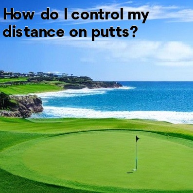 How do I control my distance on putts