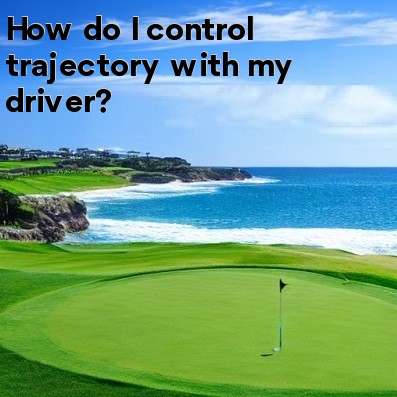 How do I control trajectory with my driver How do I control trajectory with my driver