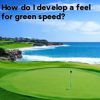 How do I develop a feel for green speed