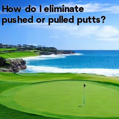 How do I eliminate pushed or pulled putts How do I eliminate pushed or pulled putts