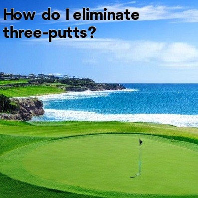 How do I eliminate three-putts How do I eliminate three-putts