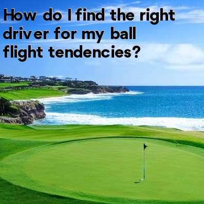 How do I find the right driver for my ball flight tendencies How do I find the right driver for my ball flight tendencies