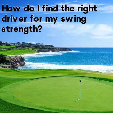 How do I find the right driver for my swing strength How do I find the right driver for my swing strength