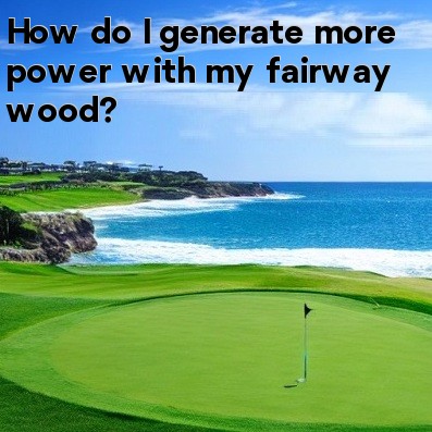 How do I generate more power with my fairway wood How do I generate more power with my fairway wood