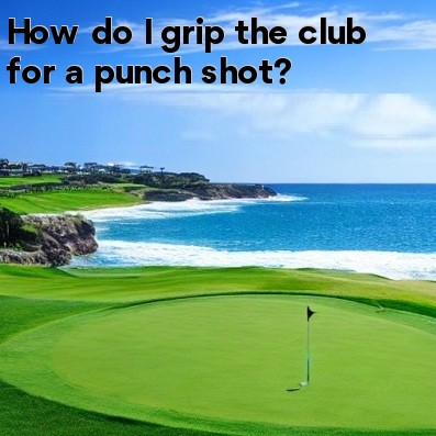 How do I grip the club for a punch shot How do I grip the club for a punch shot