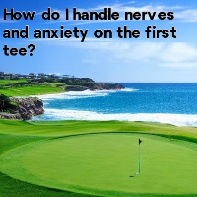 How do I handle nerves and anxiety on the first tee How do I handle nerves and anxiety on the first tee