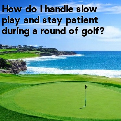 How do I handle slow play and stay patient during a round of golf